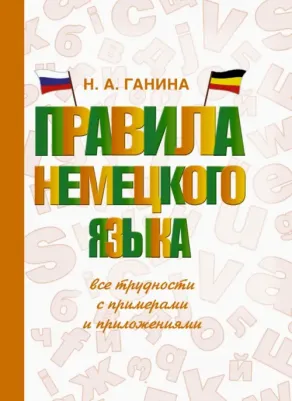 Наталья Ганина. Правила немецкого языка. Все трудности с примерами и приложениями