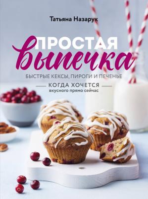 Назарук Татьяна Владимировна. Простая выпечка. Быстрые кексы, пироги и печенье когда хочется вкусного прямо сейчас