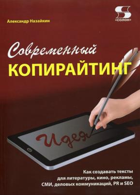 Назайкин Александр Николаевич. Современный копирайтинг. Как создавать тексты для литературы, кино, рекламы, СМИ, деловых коммуникаций