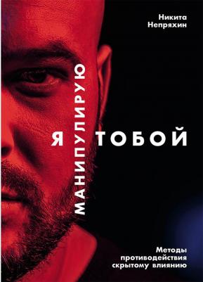 Непряхин Никита Юрьевич. Я манипулирую тобой. Методы противодействия скрытому влиянию – фото 4