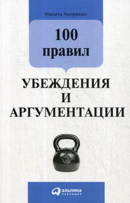 Непряхин Никита. 100 правил убеждения и аргументации