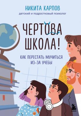 Никита Леонидович Карпов. Чертова школа! Как перестать мучиться из-за учебы