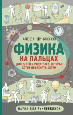 Никонов Александр Петрович. Физика на пальцах. Для детей и родителей, которые хотят объяснять детям