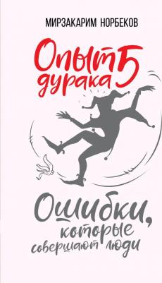 Норбеков Мирзакарим Санакулович. Опыт дурака 5: ошибки, которые совершают люди – фото 4