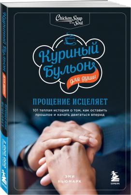 Ньюмарк Эми. Куриный бульон для души. Прощение исцеляет. 101 история о том, как оставить прошлое в прошлом – фото 2
