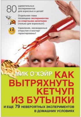 О`Хэйр Мик. Как вытряхнуть кетчуп из бутылки и еще 79 невероятных экспериментов в домашних условиях – фото 10