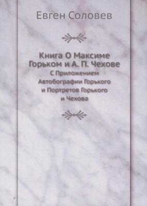 о Максиме Горьком и А. п, Чехове, С приложением Автобографии Горького и портретов Го