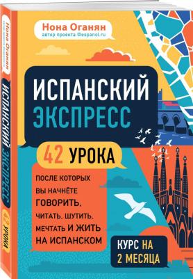 Оганян Нона Гагиковна. Испанский экспресс. 42 урока, после которых вы начнете говорить, читать, шутить, мечтать и жить – фото 3