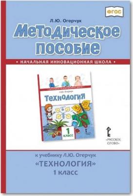 Огерчук Людмила Юрьевна. Методическое пособие к учебнику Л. Ю. Огерчук "Технология". 1 класс