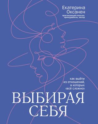Оксанен Екатерина Олеговна. Выбирая себя. Как выйти из отношений, в которых все сложно