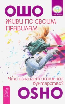 Ошо Багван Шри Раджниш. Живи по своим правилам. Что означает истинное бунтарство?