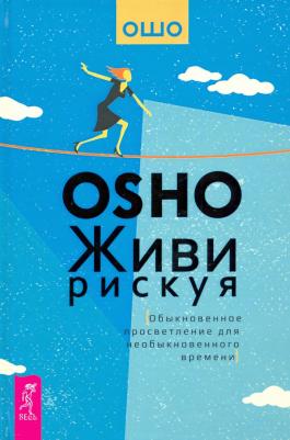 Ошо Багван Шри Раджниш. Живи рискуя. Обыкновенное просветление для необыкновенного времени