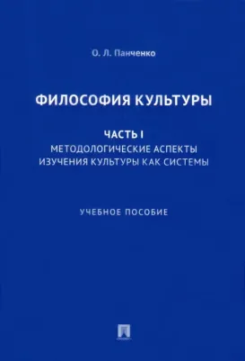 Панченко Ольга Львовна. Философия культуры. Часть 1. Методологические аспекты изучения культуры как системы. Учебное пособие