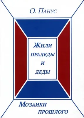 Панус Олег Юрьевич. Мозаики прошлого. первая. Жили прадеды и деды
