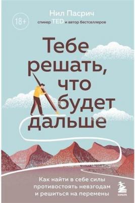 Пасрич Нил. Тебе решать, что будет дальше. Как найти в себе силы противостоять невзгодам и решиться на перемены – фото 2