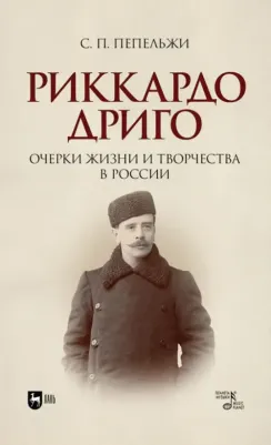 Пепельжи Софья Петровна. Риккардо Дриго. Очерки жизни и творчестве в России. Монография