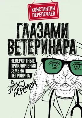 Перепечаев Константин Андреевич. Глазами ветеринара. Невероятные приключения Семена Петровича в эпоху перемен