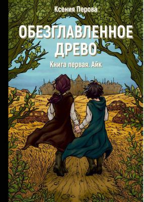 Перова Ксения. Обезглавленное древо. 1. Айк