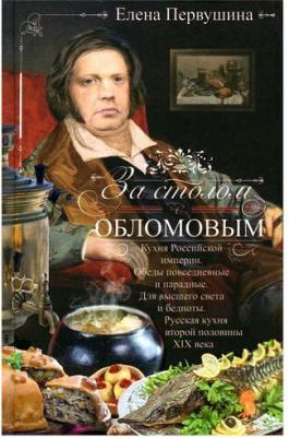 Первушина Елена Владимировна. За столом с Обломовым. Кухня Российской империи – фото 1
