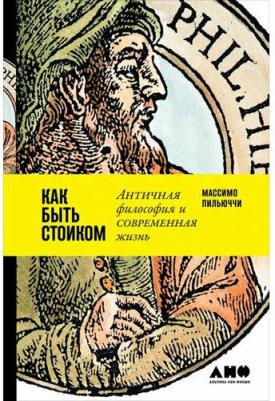 Пильюччи М. "Как быть стоиком. Античная философия и современная жизнь"