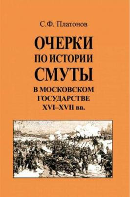 Платонов Сергей Федорович. Очерки по истории Смуты в Московском государстве XVI-XVII вв