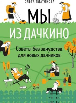 Платонова Ольга Николаевна. Мы из Дачкино. Советы без занудства для новых дачников