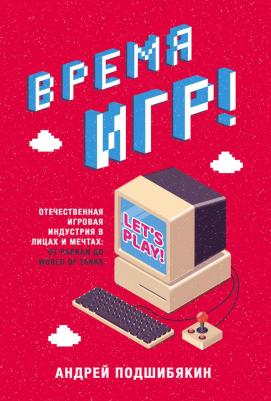 Подшибякин Андрей Михайлович. Время игр! Отечественная игровая индустрия в лицах и мечтах: от Parkan до World of Tanks – фото 2