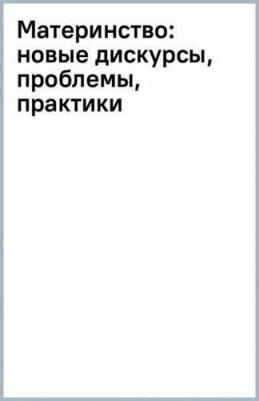 Поливанова Катерина Николаевна, Бочавер Александра Алексеевна, Любицкая Кристина Александровна. Материнство. Новые дискурсы, проблемы, практики