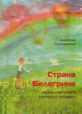 Полковников Анатолий Михайлович. Страна Белегрина. Жизнь советского молодого человека