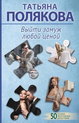 Полякова Татьяна Викторовна. Выйти замуж любой ценой – фото 1