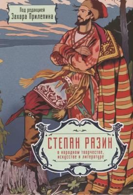 Прилепин Захар. Степан Разин в народном творчестве, искусстве и литературе. Под редакцией Захара Прилепина