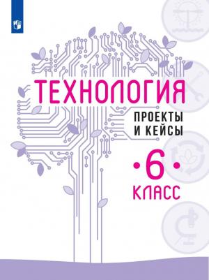 Просвещение ФГОС Казакевич В.М. Технология 6 класс, Проекты и кейсы под редакцией