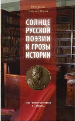 Протодиакон Владимир Василик. Солнце русской поэзии и грозы истории. К 180-летию со дня гибели А. С. Пушкина – фото 2