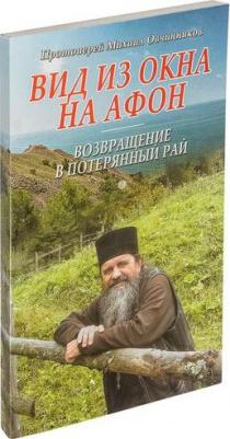 Протоиерей Михаил Овчинников. Вид из окна на Афон. Возвращение в потерянный рай – фото 1