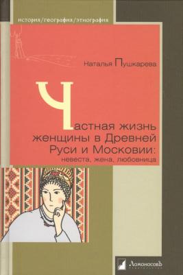 Пушкарева Наталья. Частная жизнь женщины в Древней Руси и Московии: невеста, жена, любовница