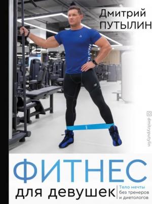 Путылин Дмитрий. Фитнес для девушек. Тело мечты без тренеров и диет
