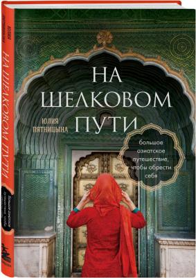 Пятницына Юлия Вячеславовна. На Шелковом пути. Большое азиатское путешествие, чтобы обрести себя – фото 2