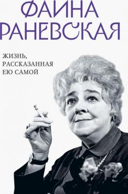 Раневская Фаина Георгиевна. Фаина Раневская. Жизнь, рассказанная ею самой 9785995511281