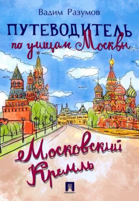 Разумов Вадим Андреевич. Путеводитель по улицам Москвы. Московский Кремль