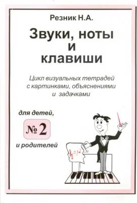 Резник Наталия Александровна. Звуки, ноты и клавиши. Цикл визуальных тетрадей с картинками, объяснениями и задачками №2