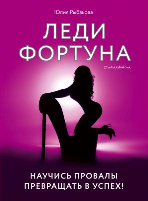 Рыбакова Юлия Владимировна. Леди Фортуна. Научись провалы превращать в успех!