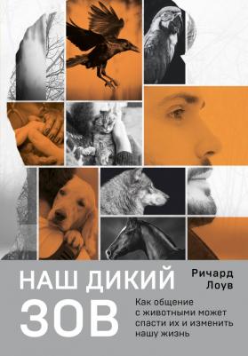 Ричард Лоув. Наш дикий зов. Как общение с животными может спасти их и изменить нашу жизнь