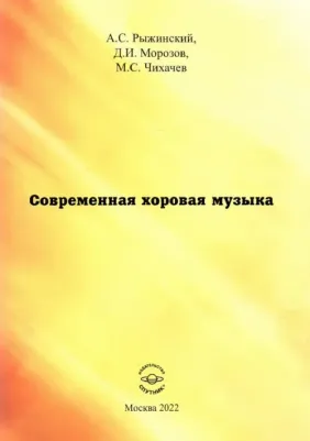 Рыжинский Александр Сергеевич, Морозов Денис Игоревич, Чихачев Максимилиан Станиславович. Современная хоровая музыка. учебно-методическое пособие