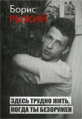 Рыжий Борис Борисович. Здесь трудно жить, когда ты безоружен – фото 1