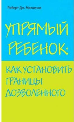 Роберт Дж. Маккензи. Упрямый ребенок: как установить границы дозволенного – фото 1