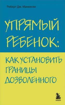 Роберт Дж. Маккензи. Упрямый ребенок: как установить границы дозволенного – фото 3