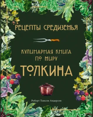 Роберт Тьюсли Андерсон. Рецепты Средиземья. Кулинарная по миру Толкина