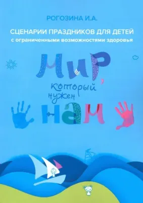 Рогозина Ирина Алексеевна. Мир, который нужен нам. Сборник сценариев календарных и народных праздников для детей с ОВЗ