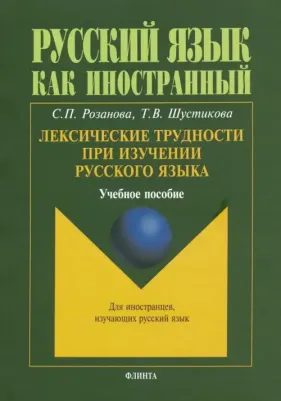 Розанова Светлана Петровна, Шустикова Татьяна Викторовна. Лексические трудности при изучении русского языка. Учебное пособие