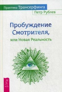 Рублев Петр. Практика Трансерфинга. Пробуждение Смотрителя, или Новая Реальность 9785957322634 – фото 1